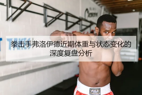 拳击手弗洛伊德近期体重与状态变化的深度复盘分析 - ONE ENTERTAINMENT